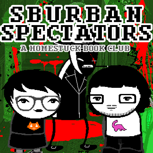 Sburban Spectators Episode 7 Cover Art - two pixelated figures, one with white hair and glasses wearing an all-black outfit with an orange crying cat shirt and one with longer black hair, a beard, and glasses wearing a white shirt with a pink sauropod on it, stand in front of a panel of Spades Slick - an armless black figure with white accents standing in the middle of the all green Felt manor with blood splattered everywhere, above is the title Sburban Spectators in all caps followed by A Homestuck Book Club in all caps