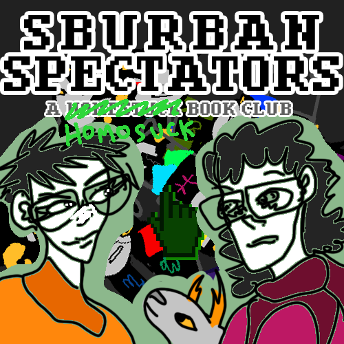 Sburban Spectators Episode 34 Cover Art - two pixelated figures, one with white hair and glasses wearing an all-black outfit with an orange crying cat shirt and one with longer black hair, a beard, and glasses wearing a white shirt with a pink sauropod on it, stand in front of a panel x, above is the title Sburban Spectators in all caps followed by A Homestuck Book Club in all caps